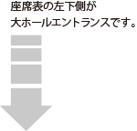 座席表下側が大ホールエントランスです。